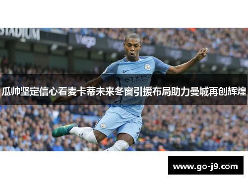 瓜帅坚定信心看麦卡蒂未来冬窗引援布局助力曼城再创辉煌