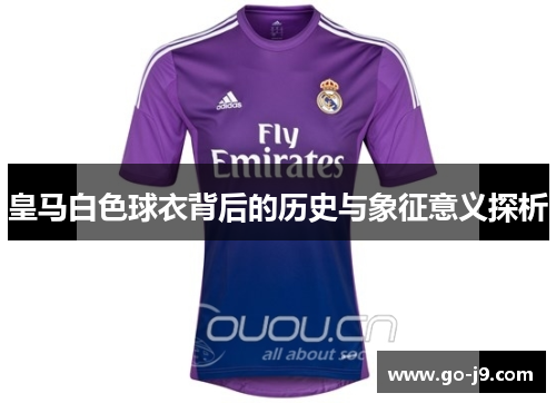 皇马白色球衣背后的历史与象征意义探析