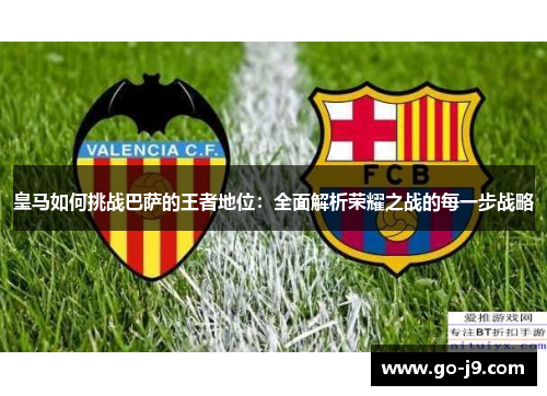 皇马如何挑战巴萨的王者地位：全面解析荣耀之战的每一步战略